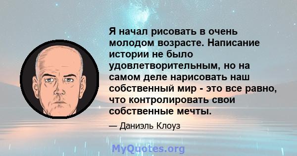 Я начал рисовать в очень молодом возрасте. Написание истории не было удовлетворительным, но на самом деле нарисовать наш собственный мир - это все равно, что контролировать свои собственные мечты.