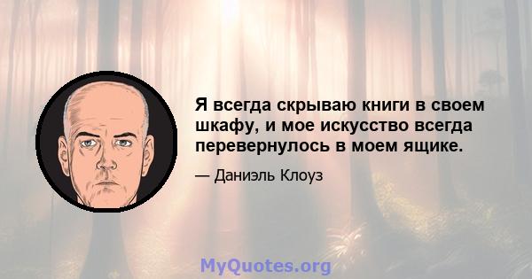 Я всегда скрываю книги в своем шкафу, и мое искусство всегда перевернулось в моем ящике.