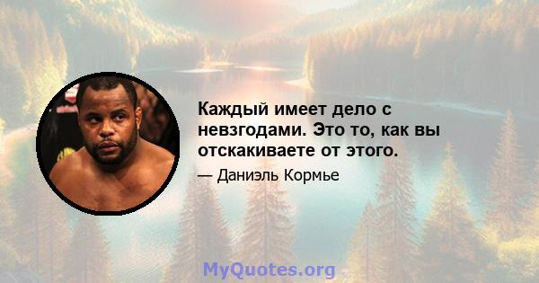 Каждый имеет дело с невзгодами. Это то, как вы отскакиваете от этого.