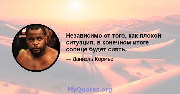 Независимо от того, как плохой ситуация, в конечном итоге солнце будет сиять.