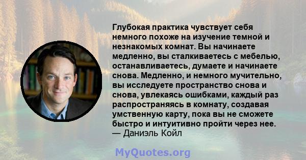 Глубокая практика чувствует себя немного похоже на изучение темной и незнакомых комнат. Вы начинаете медленно, вы сталкиваетесь с мебелью, останавливаетесь, думаете и начинаете снова. Медленно, и немного мучительно, вы