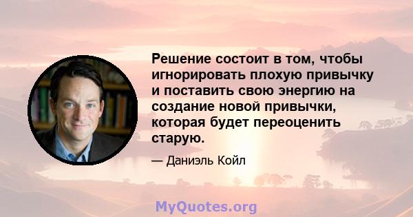 Решение состоит в том, чтобы игнорировать плохую привычку и поставить свою энергию на создание новой привычки, которая будет переоценить старую.