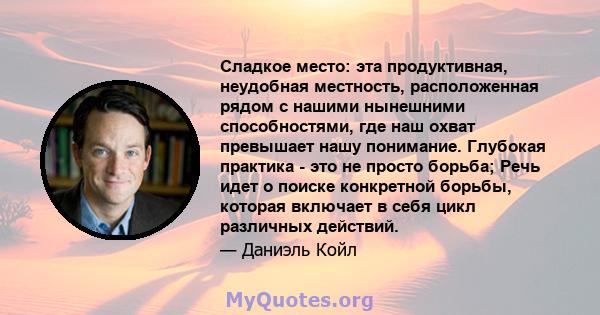 Сладкое место: эта продуктивная, неудобная местность, расположенная рядом с нашими нынешними способностями, где наш охват превышает нашу понимание. Глубокая практика - это не просто борьба; Речь идет о поиске конкретной 