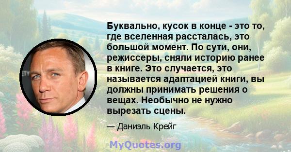 Буквально, кусок в конце - это то, где вселенная рассталась, это большой момент. По сути, они, режиссеры, сняли историю ранее в книге. Это случается, это называется адаптацией книги, вы должны принимать решения о вещах. 