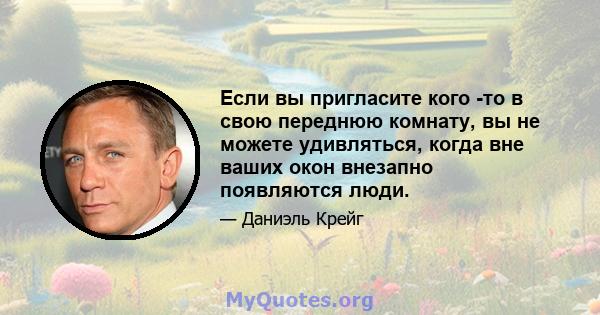 Если вы пригласите кого -то в свою переднюю комнату, вы не можете удивляться, когда вне ваших окон внезапно появляются люди.