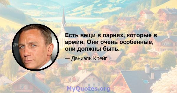 Есть вещи в парнях, которые в армии. Они очень особенные, они должны быть.