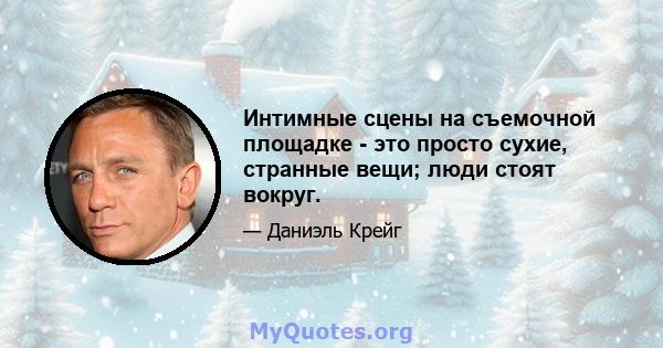 Интимные сцены на съемочной площадке - это просто сухие, странные вещи; люди стоят вокруг.