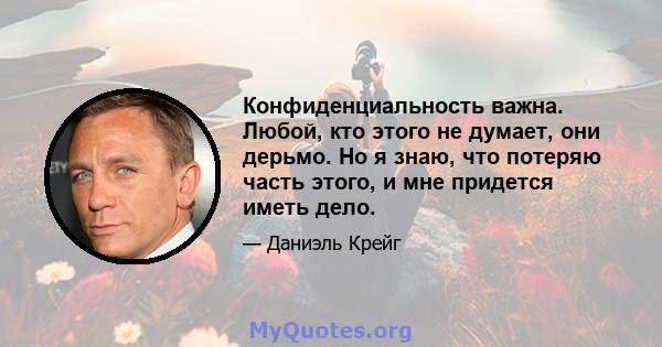 Конфиденциальность важна. Любой, кто этого не думает, они дерьмо. Но я знаю, что потеряю часть этого, и мне придется иметь дело.