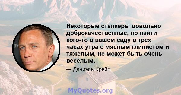 Некоторые сталкеры довольно доброкачественные, но найти кого-то в вашем саду в трех часах утра с мясным глинистом и тяжелым, не может быть очень веселым.