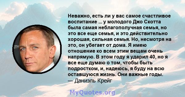 Неважно, есть ли у вас самое счастливое воспитание ... у молодого Джо Скотта была самая неблагополучная семья, но это все еще семья, и это действительно хорошая, сильная семья. Но, несмотря на это, он убегает от дома. Я 