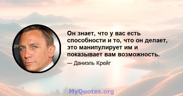 Он знает, что у вас есть способности и то, что он делает, это манипулирует им и показывает вам возможность.