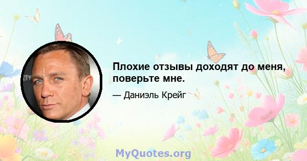 Плохие отзывы доходят до меня, поверьте мне.