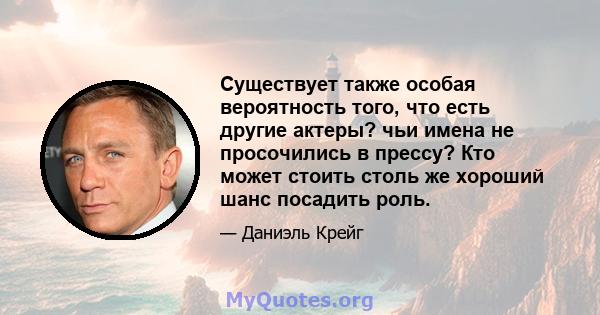 Существует также особая вероятность того, что есть другие актеры? чьи имена не просочились в прессу? Кто может стоить столь же хороший шанс посадить роль.