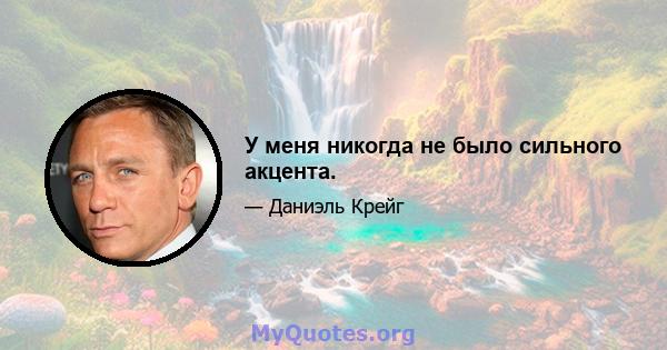 У меня никогда не было сильного акцента.