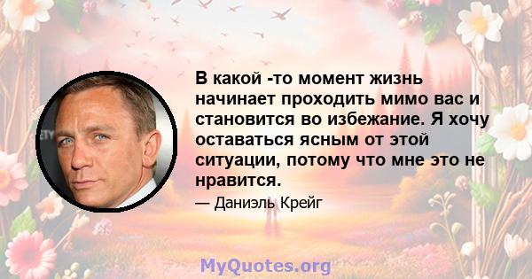 В какой -то момент жизнь начинает проходить мимо вас и становится во избежание. Я хочу оставаться ясным от этой ситуации, потому что мне это не нравится.