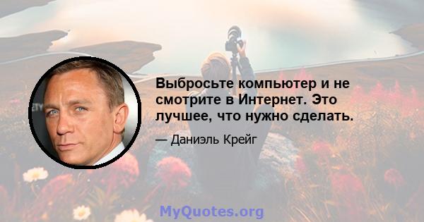 Выбросьте компьютер и не смотрите в Интернет. Это лучшее, что нужно сделать.