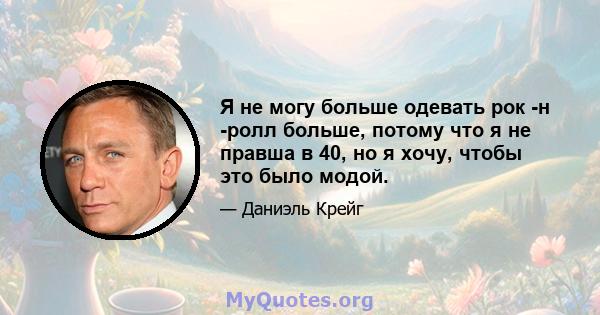 Я не могу больше одевать рок -н -ролл больше, потому что я не правша в 40, но я хочу, чтобы это было модой.