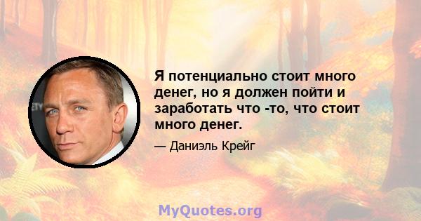 Я потенциально стоит много денег, но я должен пойти и заработать что -то, что стоит много денег.