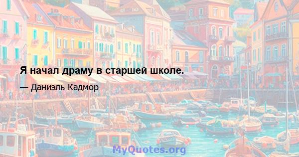 Я начал драму в старшей школе.