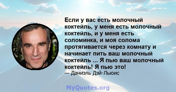 Если у вас есть молочный коктейль, у меня есть молочный коктейль, и у меня есть соломинка, и моя солома протягивается через комнату и начинает пить ваш молочный коктейль ... Я пью ваш молочный коктейль! Я пью это!