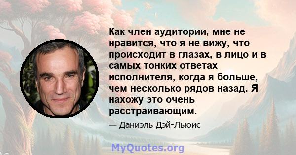 Как член аудитории, мне не нравится, что я не вижу, что происходит в глазах, в лицо и в самых тонких ответах исполнителя, когда я больше, чем несколько рядов назад. Я нахожу это очень расстраивающим.