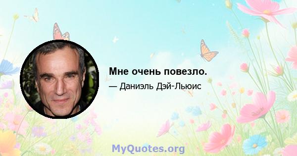 Мне очень повезло.