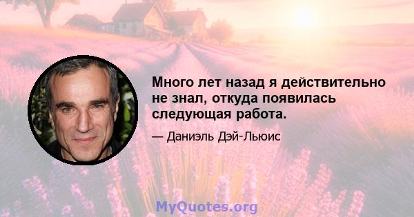 Много лет назад я действительно не знал, откуда появилась следующая работа.