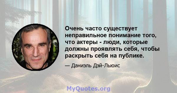 Очень часто существует неправильное понимание того, что актеры - люди, которые должны проявлять себя, чтобы раскрыть себя на публике.