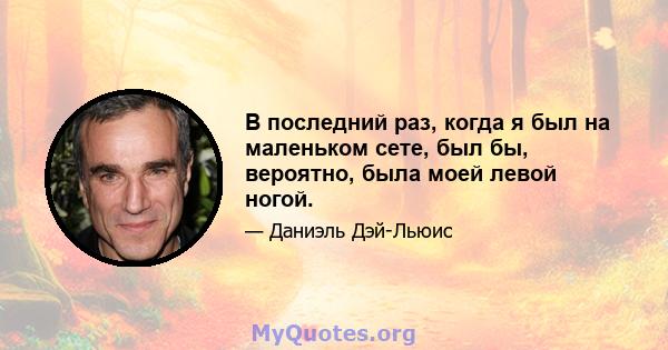 В последний раз, когда я был на маленьком сете, был бы, вероятно, была моей левой ногой.