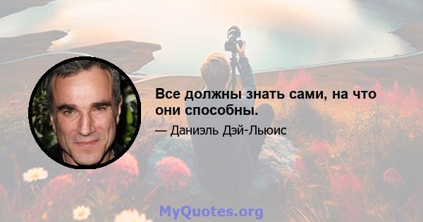 Все должны знать сами, на что они способны.