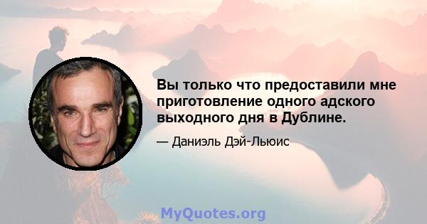 Вы только что предоставили мне приготовление одного адского выходного дня в Дублине.