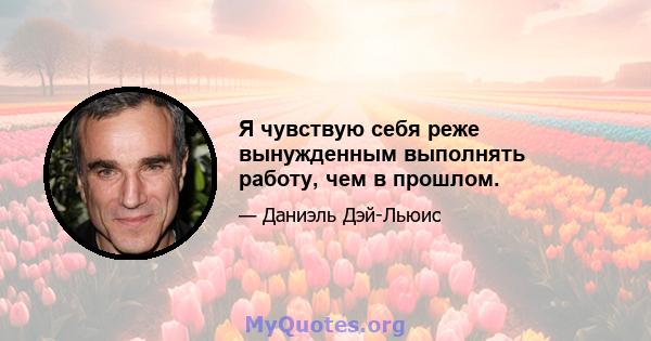 Я чувствую себя реже вынужденным выполнять работу, чем в прошлом.