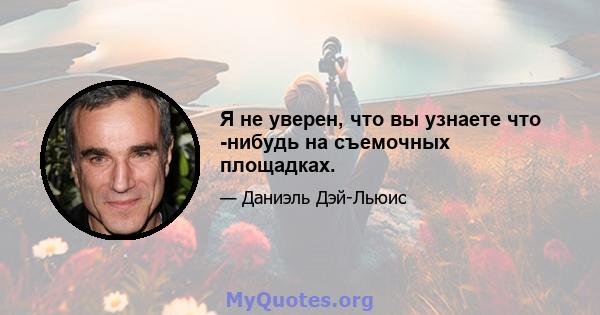 Я не уверен, что вы узнаете что -нибудь на съемочных площадках.