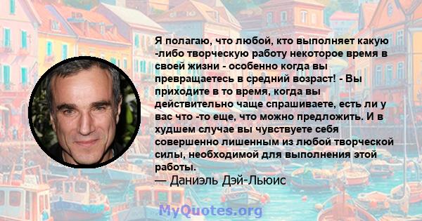 Я полагаю, что любой, кто выполняет какую -либо творческую работу некоторое время в своей жизни - особенно когда вы превращаетесь в средний возраст! - Вы приходите в то время, когда вы действительно чаще спрашиваете,