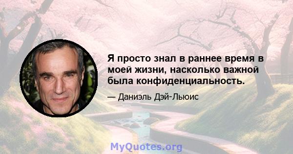 Я просто знал в раннее время в моей жизни, насколько важной была конфиденциальность.