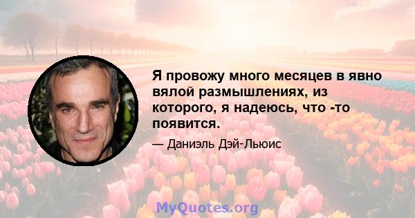 Я провожу много месяцев в явно вялой размышлениях, из которого, я надеюсь, что -то появится.