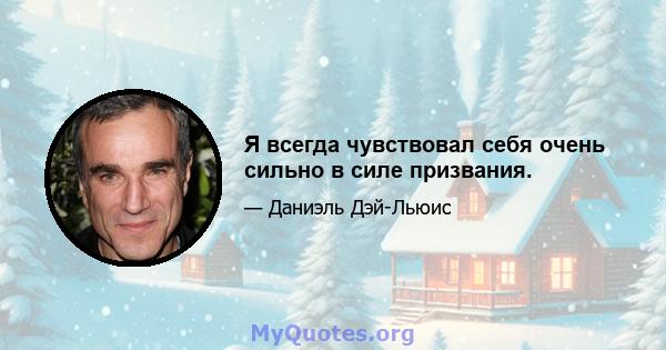 Я всегда чувствовал себя очень сильно в силе призвания.