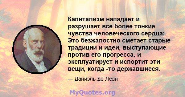 Капитализм нападает и разрушает все более тонкие чувства человеческого сердца; Это безжалостно сметает старые традиции и идеи, выступающие против его прогресса, и эксплуатирует и испортит эти вещи, когда -то державшиеся.