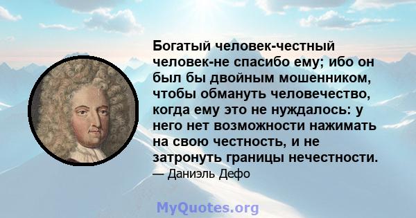 Богатый человек-честный человек-не спасибо ему; ибо он был бы двойным мошенником, чтобы обмануть человечество, когда ему это не нуждалось: у него нет возможности нажимать на свою честность, и не затронуть границы