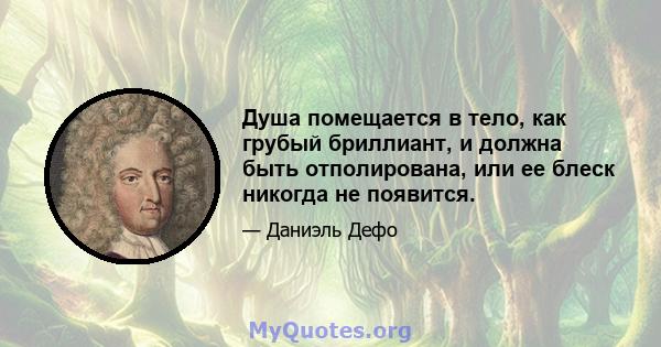 Душа помещается в тело, как грубый бриллиант, и должна быть отполирована, или ее блеск никогда не появится.