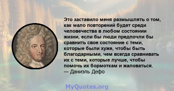 Это заставило меня размышлять о том, как мало повторений будет среди человечества в любом состоянии жизни, если бы люди предпочли бы сравнить свое состояние с теми, которые были хуже, чтобы быть благодарными, чем всегда 