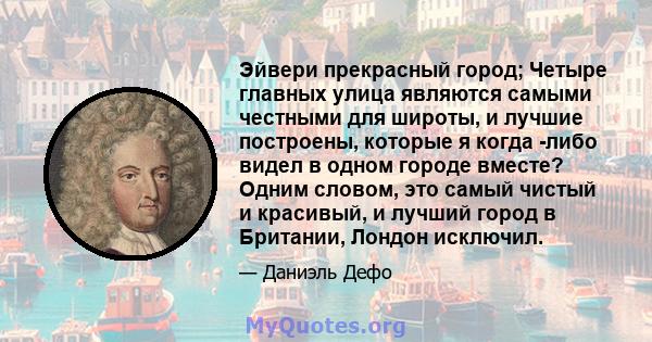 Эйвери прекрасный город; Четыре главных улица являются самыми честными для широты, и лучшие построены, которые я когда -либо видел в одном городе вместе? Одним словом, это самый чистый и красивый, и лучший город в