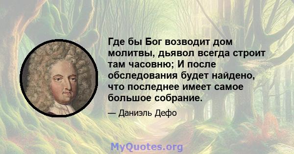 Где бы Бог возводит дом молитвы, дьявол всегда строит там часовню; И после обследования будет найдено, что последнее имеет самое большое собрание.