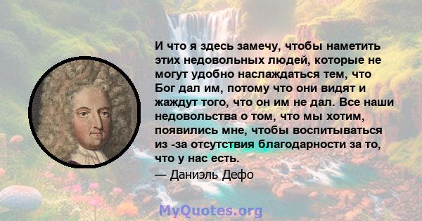 И что я здесь замечу, чтобы наметить этих недовольных людей, которые не могут удобно наслаждаться тем, что Бог дал им, потому что они видят и жаждут того, что он им не дал. Все наши недовольства о том, что мы хотим,