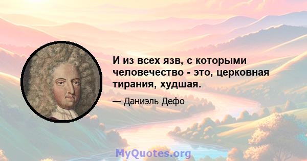 И из всех язв, с которыми человечество - это, церковная тирания, худшая.