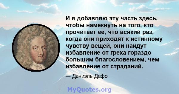 И я добавляю эту часть здесь, чтобы намекнуть на того, кто прочитает ее, что всякий раз, когда они приходят к истинному чувству вещей, они найдут избавление от греха гораздо большим благословением, чем избавление от