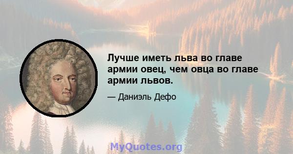 Лучше иметь льва во главе армии овец, чем овца во главе армии львов.