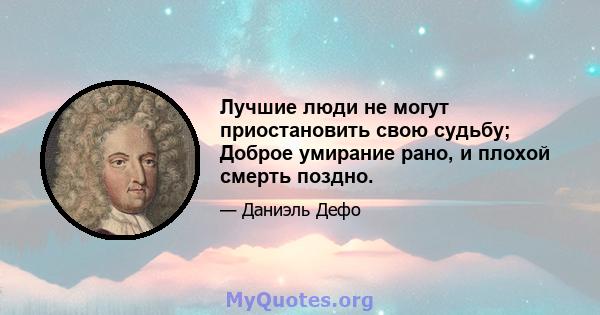 Лучшие люди не могут приостановить свою судьбу; Доброе умирание рано, и плохой смерть поздно.