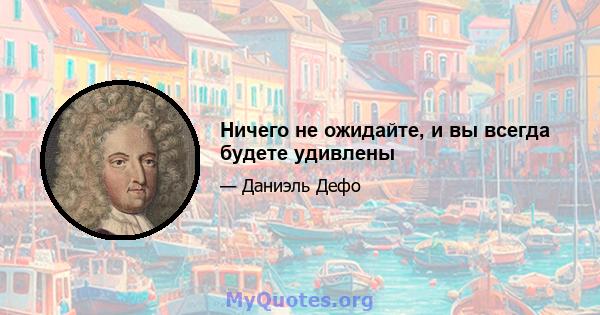 Ничего не ожидайте, и вы всегда будете удивлены