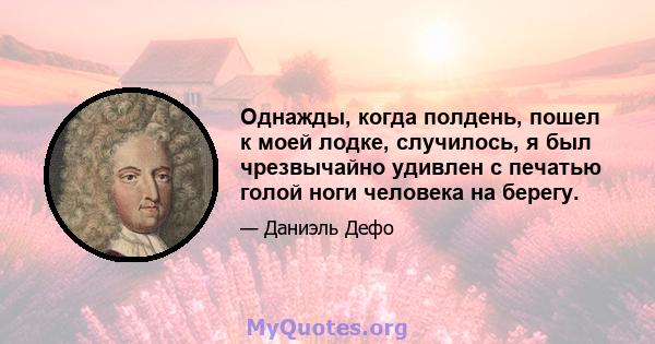 Однажды, когда полдень, пошел к моей лодке, случилось, я был чрезвычайно удивлен с печатью голой ноги человека на берегу.